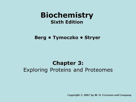 Copyright © 2007 by W. H. Freeman and Company Berg Tymoczko Stryer Biochemistry Sixth Edition Chapter 3: Exploring Proteins and Proteomes.