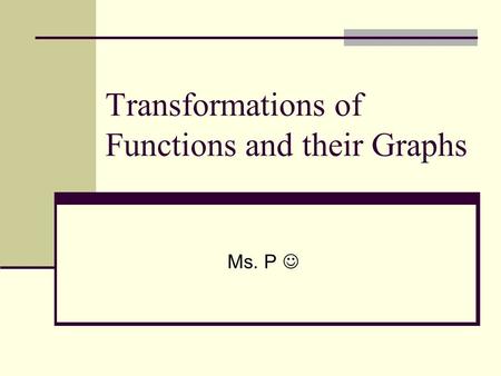 Transformations of Functions and their Graphs Ms. P.