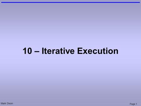 Mark Dixon Page 1 10 – Iterative Execution. Mark Dixon Page 2 Questions: Variables Write a line of code to declare a variable called h Write a line of.