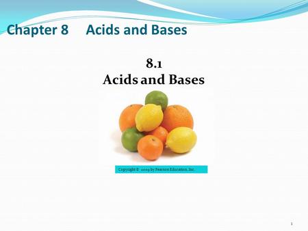 Chapter 8 Acids and Bases 8.1 Acids and Bases 1 Copyright © 2009 by Pearson Education, Inc.