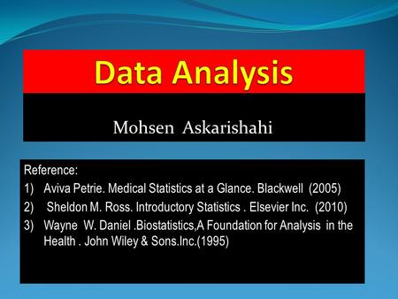Mohsen Askarishahi Reference: 1)Aviva Petrie. Medical Statistics at a Glance. Blackwell (2005) 2) Sheldon M. Ross. Introductory Statistics. Elsevier Inc.