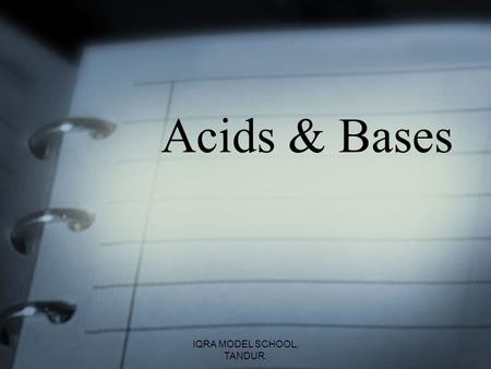 Acids & Bases IQRA MODEL SCHOOL, TANDUR.. Our Goals for today To determine the difference between Acids & Bases Discuss the importance of studying Acids.