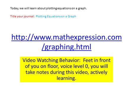 /graphing.html Video Watching Behavior: Feet in front of you on floor, voice level 0, you will take notes during this video,