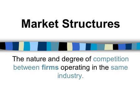 Market Structures The nature and degree of competition between firms operating in the same industry.
