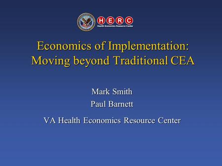 Economics of Implementation: Moving beyond Traditional CEA Mark Smith Paul Barnett VA Health Economics Resource Center.