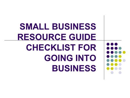 SMALL BUSINESS RESOURCE GUIDE CHECKLIST FOR GOING INTO BUSINESS.