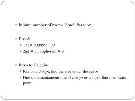 Infinite number of rooms Hotel Paradox Proofs 1/3=.9999999999 2inf = inf implies inf = 0 Intro to Calculus Rainbow Bridge, find the area under the curve.