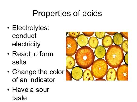 Properties of acids Electrolytes: conduct electricity React to form salts Change the color of an indicator Have a sour taste.