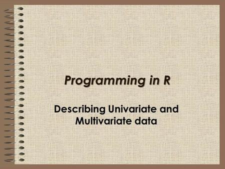 Programming in R Describing Univariate and Multivariate data.