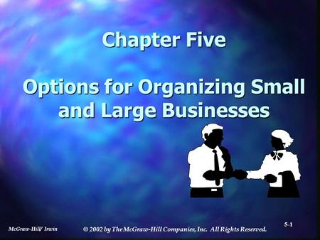 McGraw-Hill/ Irwin © 2002 by The McGraw-Hill Companies, Inc. All Rights Reserved. 5-1 Chapter Five Options for Organizing Small and Large Businesses.