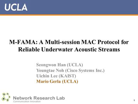 M-FAMA: A Multi-session MAC Protocol for Reliable Underwater Acoustic Streams 1 Seongwon Han (UCLA) Youngtae Noh (Cisco Systems Inc.) Uichin Lee (KAIST)