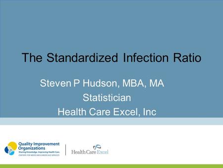The Standardized Infection Ratio Steven P Hudson, MBA, MA Statistician Health Care Excel, Inc.