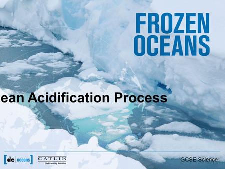 Ocean Acidification Process GCSE Science. Why study ocean acidification? –The oceans contain 50 times more carbon dioxide than the atmosphere –The ocean.