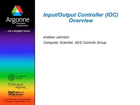 Input/Output Controller (IOC) Overview Andrew Johnson Computer Scientist, AES Controls Group.