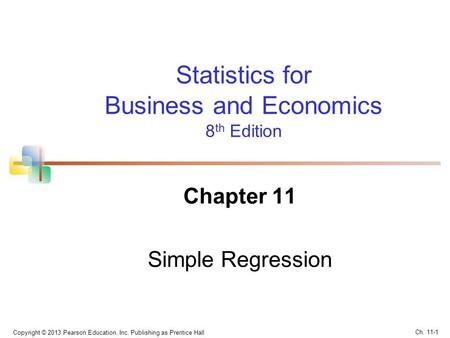 Statistics for Business and Economics 8 th Edition Chapter 11 Simple Regression Copyright © 2013 Pearson Education, Inc. Publishing as Prentice Hall Ch.