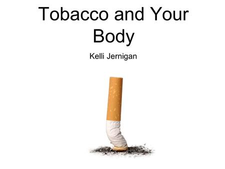 Tobacco and Your Body Kelli Jernigan. Tobacco is a plant that can be smoked in cigarettes, pipes or cigars.
