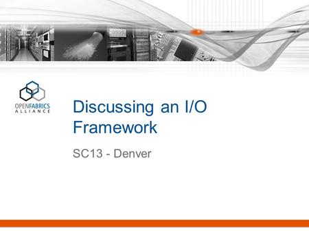 Discussing an I/O Framework SC13 - Denver. #OFADevWorkshop 2 The OpenFabrics Alliance has recently undertaken an effort to review the dominant paradigm.