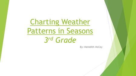 Charting Weather Patterns in Seasons 3 rd Grade By: Meredith McCoy.