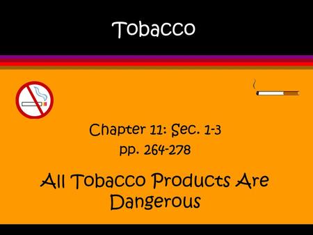 Tobacco All Tobacco Products Are Dangerous Chapter 11: Sec. 1-3 pp. 264-278.
