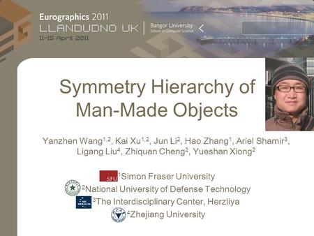 Symmetry Hierarchy of Man-Made Objects Yanzhen Wang 1,2, Kai Xu 1,2, Jun Li 2, Hao Zhang 1, Ariel Shamir 3, Ligang Liu 4, Zhiquan Cheng 2, Yueshan Xiong.