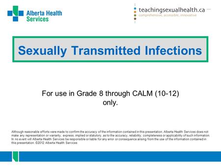 Sexually Transmitted Infections For use in Grade 8 through CALM (10-12) only. Although reasonable efforts were made to confirm the accuracy of the information.