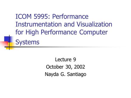 ICOM 5995: Performance Instrumentation and Visualization for High Performance Computer Systems Lecture 9 October 30, 2002 Nayda G. Santiago.