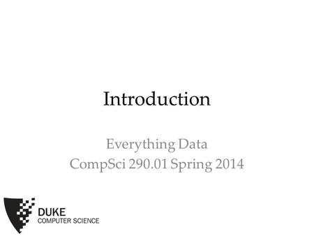 Introduction Everything Data CompSci 290.01 Spring 2014.