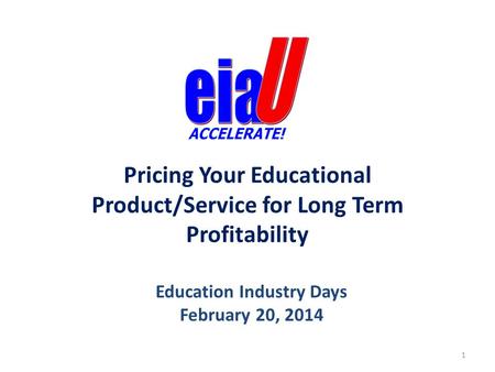 Pricing Your Educational Product/Service for Long Term Profitability Education Industry Days February 20, 2014 1.