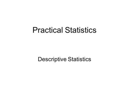 Practical Statistics Descriptive Statistics. There are six statistics that will answer 90% of all questions!