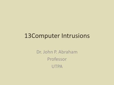 13Computer Intrusions Dr. John P. Abraham Professor UTPA.