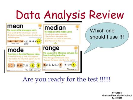 Data Analysis Review Are you ready for the test !!!!!! 6 th Grade Graham Park Middle School April 2013 Which one should I use !!!
