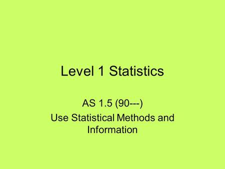 Level 1 Statistics AS 1.5 (90---) Use Statistical Methods and Information.