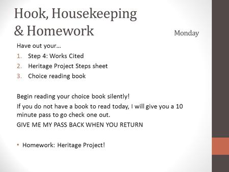 Hook, Housekeeping & Homework Monday Have out your… 1.Step 4: Works Cited 2.Heritage Project Steps sheet 3.Choice reading book Begin reading your choice.