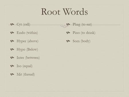 Root Words  Cyt (cell)  Endo (within)  Hyper (above)  Hypo (Below)  Inter (between)  Iso (equal)  Mit (thread)  Phag (to eat)  Pino (to drink)