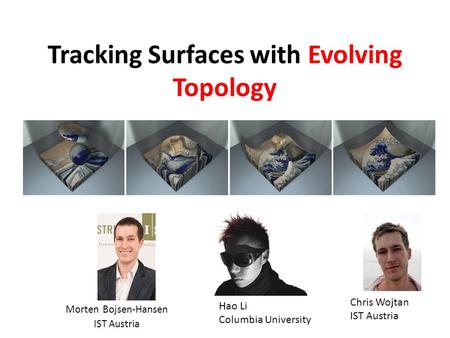 Tracking Surfaces with Evolving Topology Morten Bojsen-Hansen IST Austria Hao Li Columbia University Chris Wojtan IST Austria.