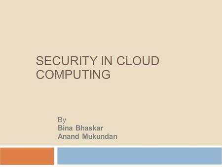SECURITY IN CLOUD COMPUTING By Bina Bhaskar Anand Mukundan.