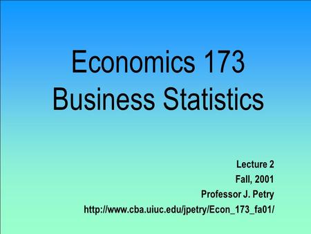 Economics 173 Business Statistics Lecture 2 Fall, 2001 Professor J. Petry