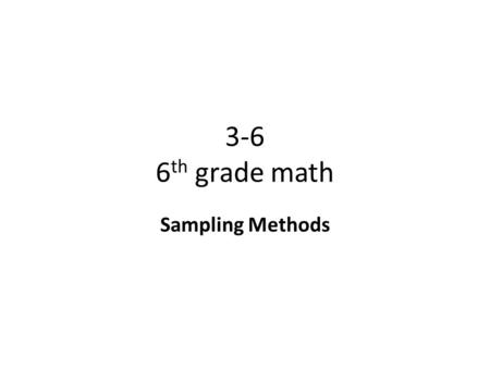 3-6 6 th grade math Sampling Methods. Objective To understand how the method of sampling determines how representative the sample is of the population.