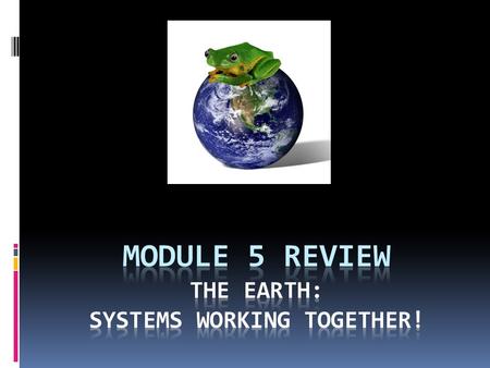 Module 5 Review the earth: systems working together!