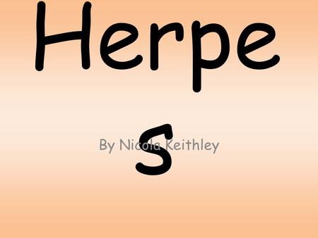Herpe s By Nicola Keithley. What is herpes? Herpes is a term that generally refers to an infectious viral disease that is painful, fluid-filled sores.