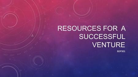 RESOURCES FOR A SUCCESSFUL VENTURE BDP301. RESOURCES FOR A SUCCESSFUL VENTURE Most ventures require many types of resources to get off the ground and.
