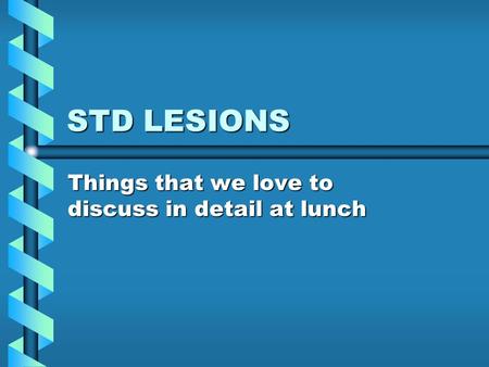 STD LESIONS Things that we love to discuss in detail at lunch.