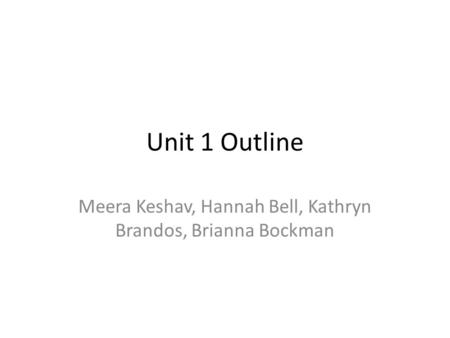Unit 1 Outline Meera Keshav, Hannah Bell, Kathryn Brandos, Brianna Bockman.