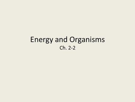Energy and Organisms Ch. 2-2. Importance: -All living organisms use energy. -Amount of energy in the universe remains the same over time, but changes.