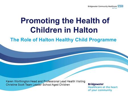 Promoting the Health of Children in Halton The Role of Halton Healthy Child Programme Karen Worthington Head and Professional Lead Health Visiting Christine.