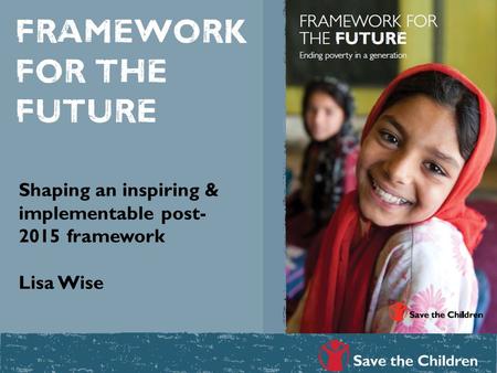 Framework for the future Shaping an inspiring & implementable post- 2015 framework Lisa Wise.