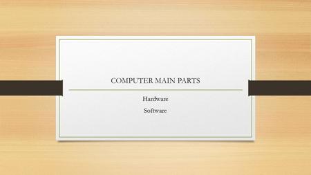 COMPUTER MAIN PARTS Hardware Software. HARDWARE Definition: The set of hardware components that make up the material part (physical) of a computer, unlike.