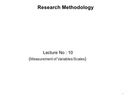 Research Methodology Lecture No : 10 (Measurement of Variables/Scales)
