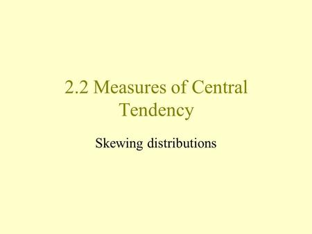 2.2 Measures of Central Tendency Skewing distributions.