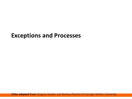 Carnegie Mellon Exceptions and Processes Slides adapted from: Gregory Kesden and Markus Püschel of Carnegie Mellon University.